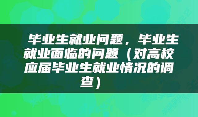  毕业生就业问题，毕业生就业面临的问题（对高校应届毕业生就业情况的调查） 