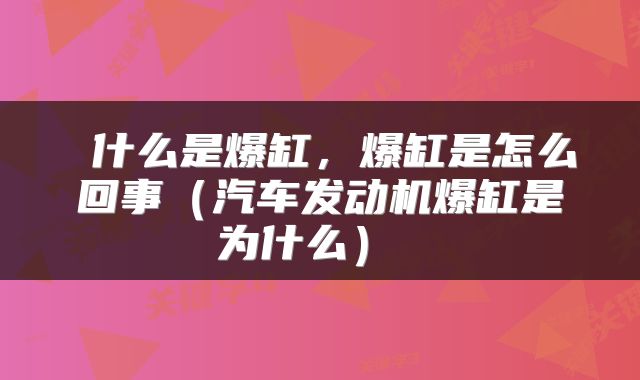  什么是爆缸，爆缸是怎么回事（汽车发动机爆缸是为什么） 