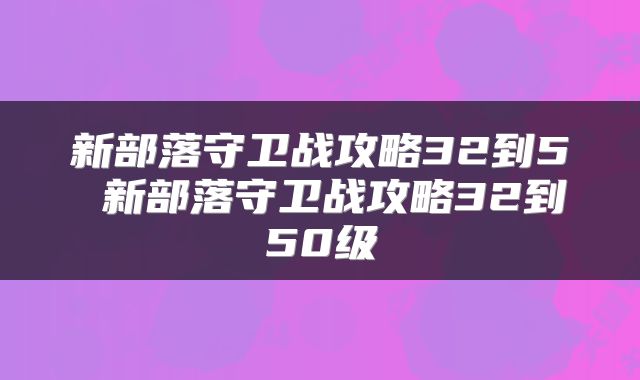 新部落守卫战攻略32到5 新部落守卫战攻略32到50级