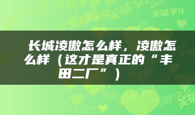 长城凌傲怎么样,凌傲怎么样(这才是真正的“丰田二厂”)