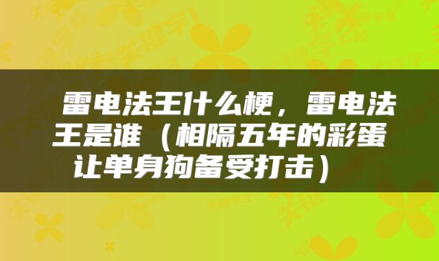  雷电法王什么梗，雷电法王是谁（相隔五年的彩蛋让单身狗备受打击） 