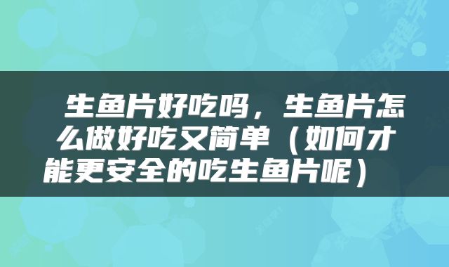  生鱼片好吃吗，生鱼片怎么做好吃又简单（如何才能更安全的吃生鱼片呢） 