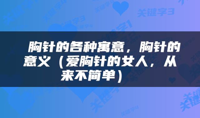 胸针的各种寓意,胸针的意义(爱胸针的女人,从来不简单)