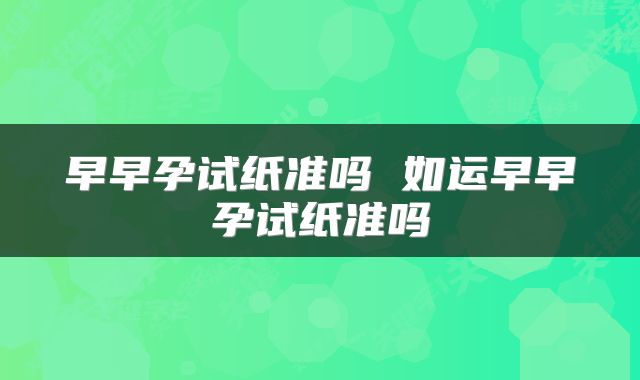 早早孕试纸准吗 如运早早孕试纸准吗