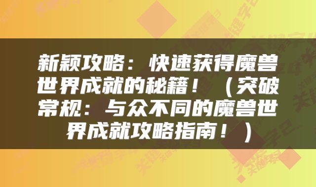 新颖攻略：快速获得魔兽世界成就的秘籍！（突破常规：与众不同的魔兽世界成就攻略指南！）