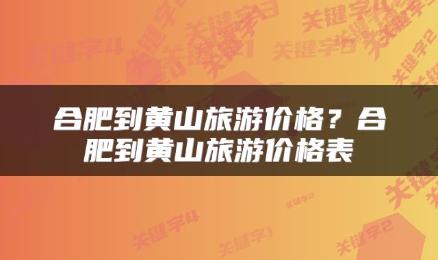 合肥到黄山旅游价格？合肥到黄山旅游价格表