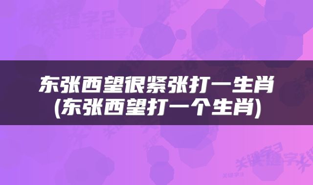 东张西望很紧张打一生肖(东张西望打一个生肖)