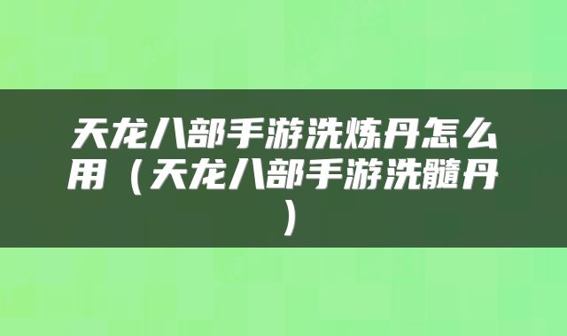 天龙八部手游洗炼丹怎么用（天龙八部手游洗髓丹）