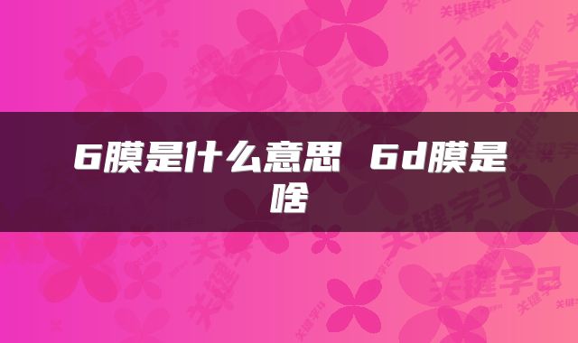 6膜是什么意思 6d膜是啥