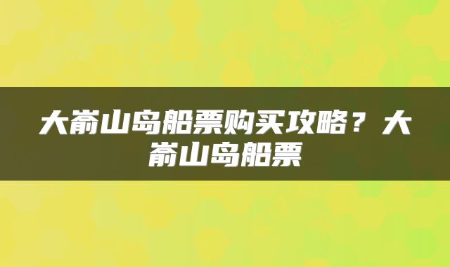 大嵛山岛船票购买攻略？大嵛山岛船票