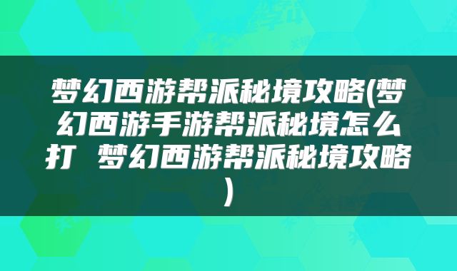 梦幻西游帮派秘境攻略(梦幻西游手游帮派秘境怎么打 梦幻西游帮派秘境攻略)