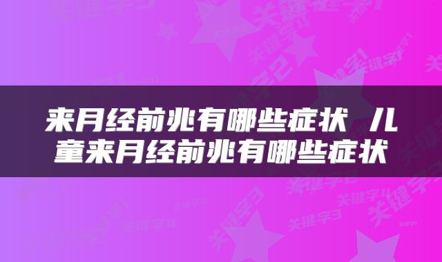 来月经前兆有哪些症状 儿童来月经前兆有哪些症状