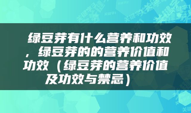  绿豆芽有什么营养和功效，绿豆芽的的营养价值和功效（绿豆芽的营养价值及功效与禁忌） 