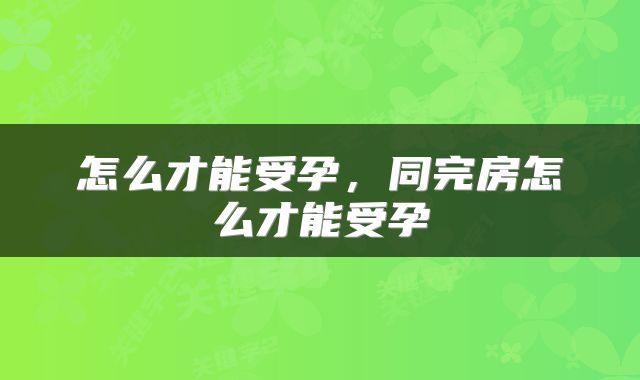 怎么才能受孕，同完房怎么才能受孕