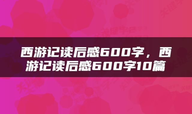 西游记读后感600字，西游记读后感600字10篇