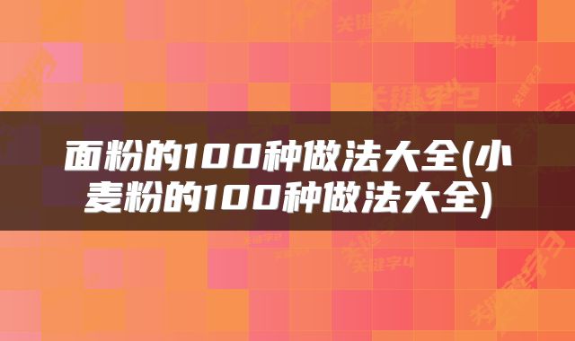 面粉的100种做法大全(小麦粉的100种做法大全)