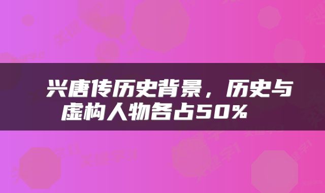 兴唐传历史背景，历史与虚构人物各占50% 