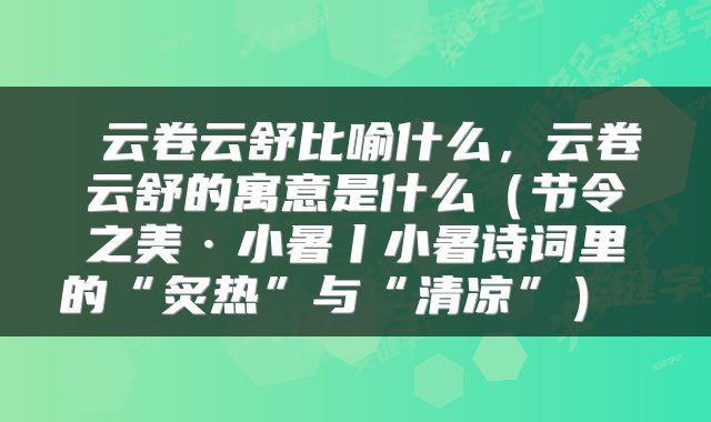  云卷云舒比喻什么，云卷云舒的寓意是什么（节令之美·小暑丨小暑诗词里的“炙热”与“清凉”） 