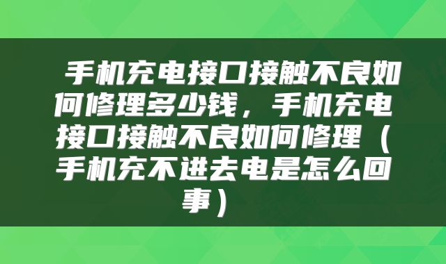 手机充电接口接触不良如何修理多少钱,手机充电接口接触不良如何修理(手机充不进去电是怎么回事)