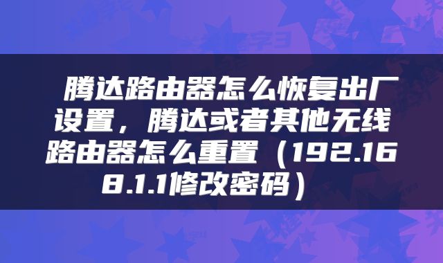  腾达路由器怎么恢复出厂设置，腾达或者其他无线路由器怎么重置（192.168.1.1修改密码） 
