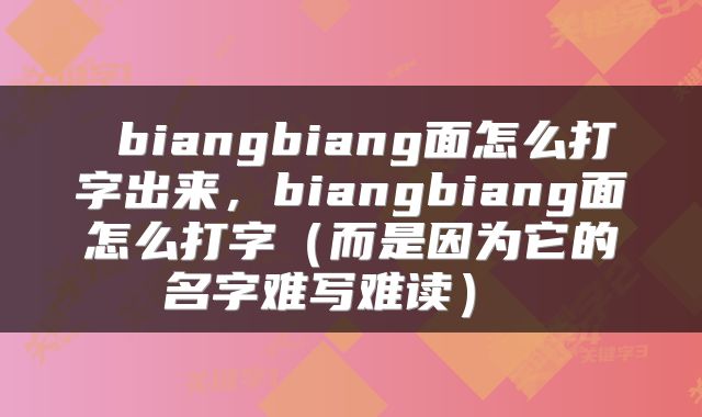 biangbiang面怎么打字出来,biangbiang面怎么打字(而是因为它的名字难写难读)