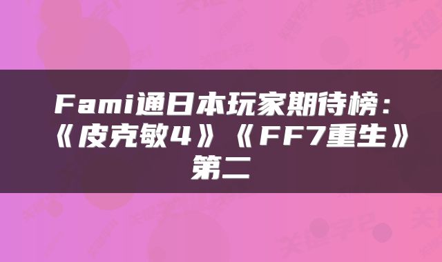Fami通日本玩家期待榜:《皮克敏4》《FF7重生》第二