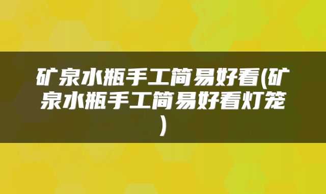 矿泉水瓶手工简易好看(矿泉水瓶手工简易好看灯笼)