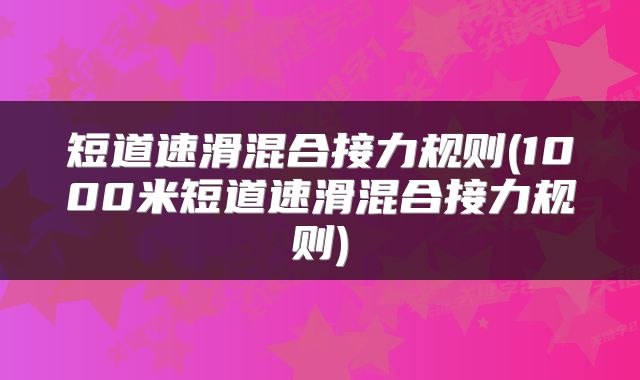 短道速滑混合接力规则(1000米短道速滑混合接力规则)