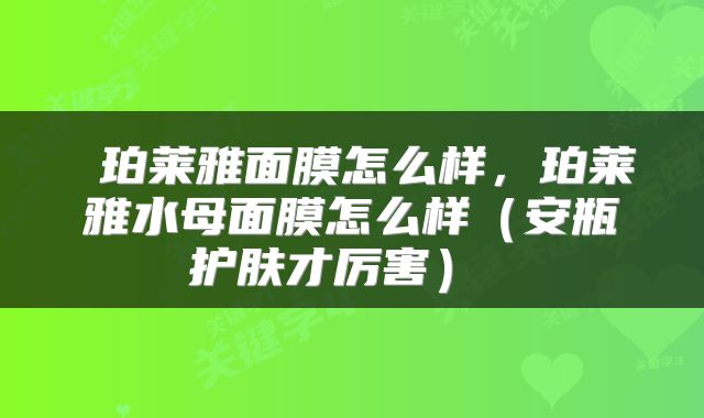 珀莱雅面膜怎么样,珀莱雅水母面膜怎么样(安瓶护肤才厉害)