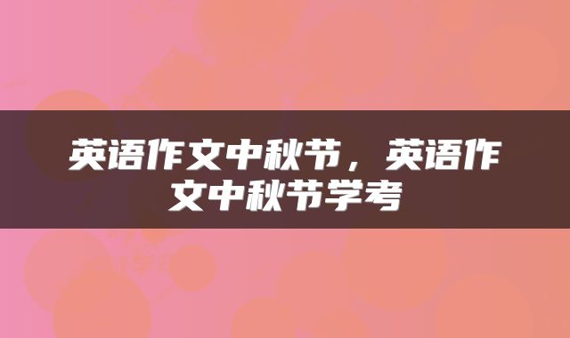 英语作文中秋节,英语作文中秋节学考