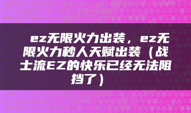  ez无限火力出装，ez无限火力秒人天赋出装（战士流EZ的快乐已经无法阻挡了） 