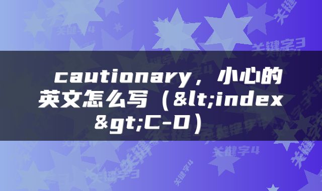  cautionary，小心的英文怎么写（<index>C-D） 
