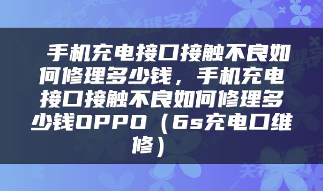 手机充电接口接触不良如何修理多少钱,手机充电接口接触不良如何修理多少钱OPPO(6s充电口维修)