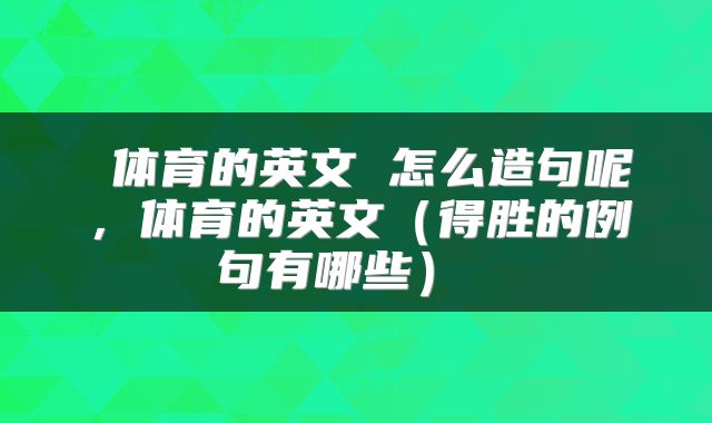  体育的英文 怎么造句呢，体育的英文（得胜的例句有哪些） 