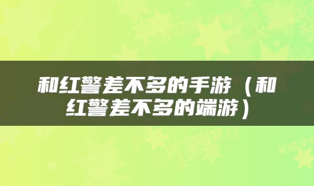 和红警差不多的手游(和红警差不多的端游)
