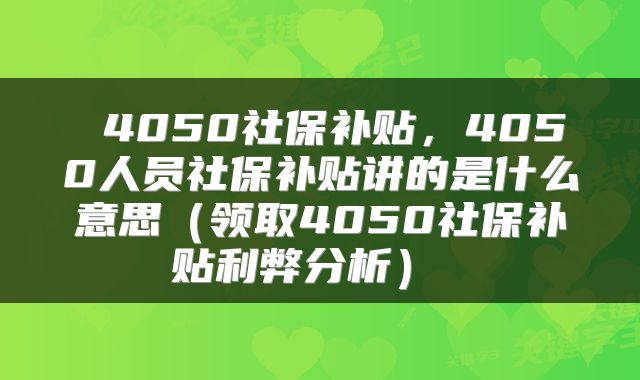 4050社保补贴,4050人员社保补贴讲的是什么意思(领取4050社保补贴利弊分析)