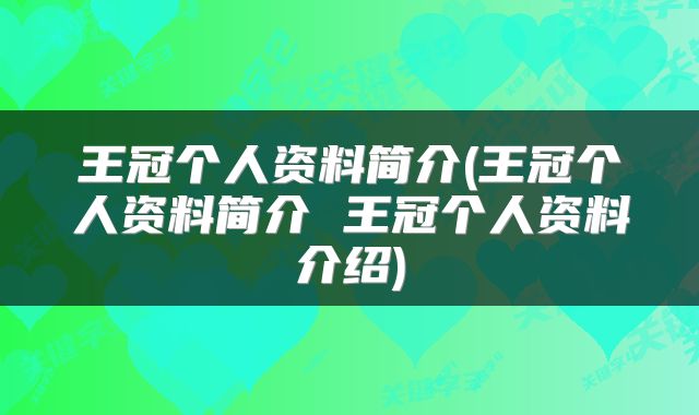 王冠个人资料简介(王冠个人资料简介 王冠个人资料介绍)