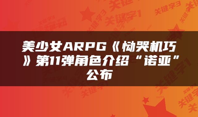 美少女ARPG《恸哭机巧》第11弹角色介绍“诺亚”公布