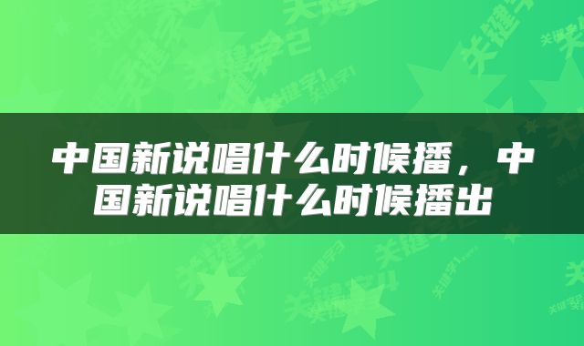 中国新说唱什么时候播，中国新说唱什么时候播出
