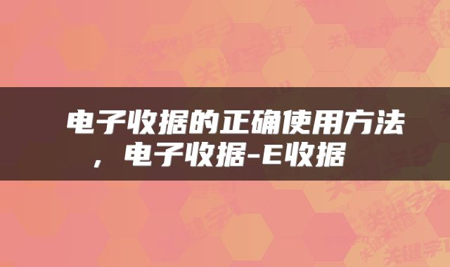  电子收据的正确使用方法，电子收据-E收据 
