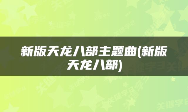 新版天龙八部主题曲(新版天龙八部)