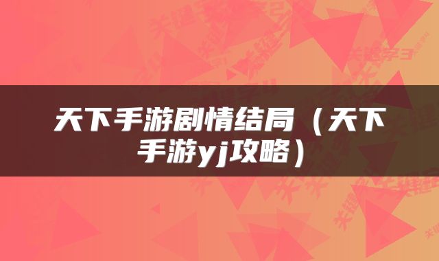 天下手游剧情结局（天下手游yj攻略）