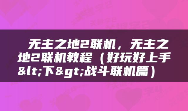 无主之地2联机，无主之地2联机教程（好玩好上手<下>战斗联机篇） 