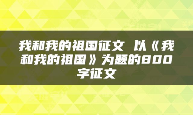 我和我的祖国征文 以《我和我的祖国》为题的800字征文