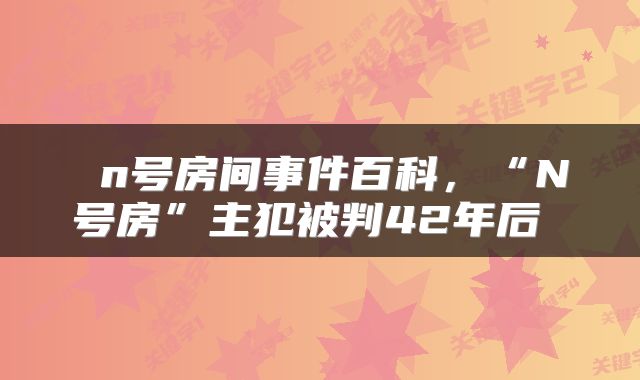n号房间事件百科,“N号房”主犯被判42年后