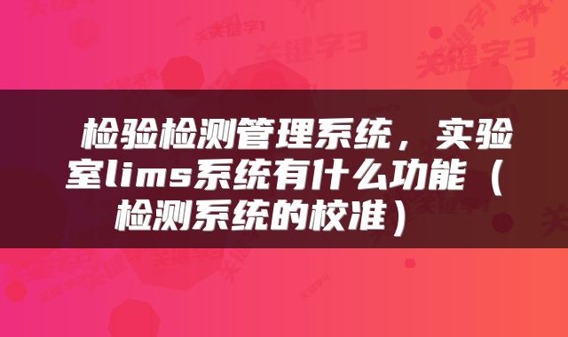 检验检测管理系统,实验室lims系统有什么功能(检测系统的校准)