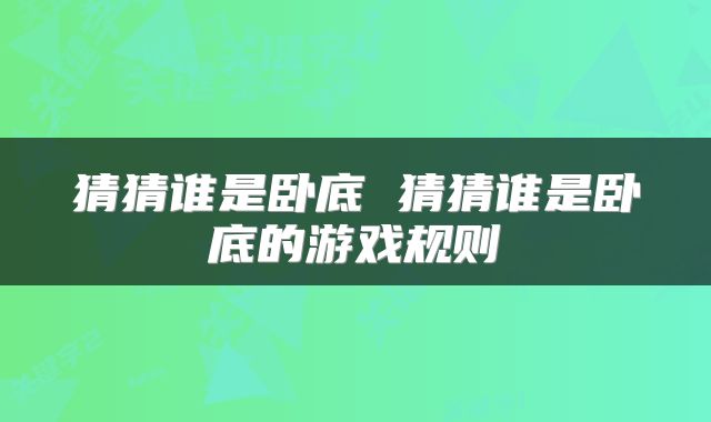 猜猜谁是卧底 猜猜谁是卧底的游戏规则
