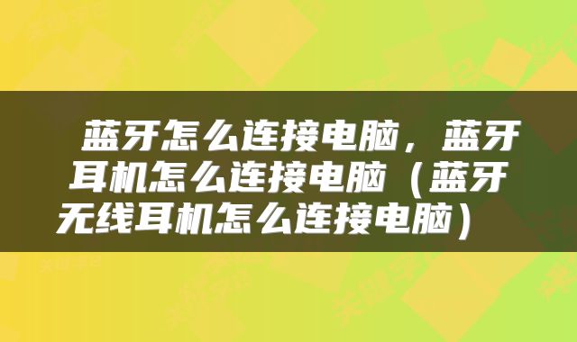 蓝牙怎么连接电脑,蓝牙耳机怎么连接电脑(蓝牙无线耳机怎么连接电脑)