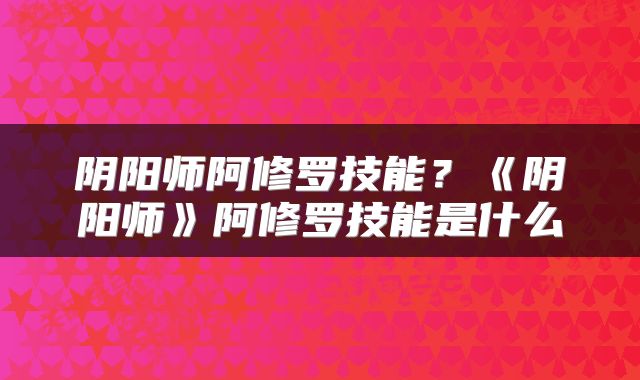 阴阳师阿修罗技能?《阴阳师》阿修罗技能是什么