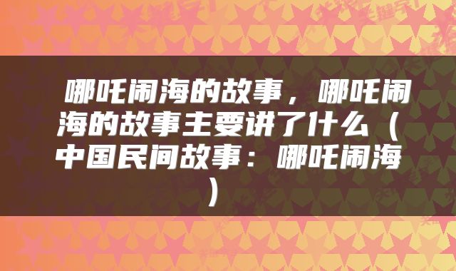 哪吒闹海的故事,哪吒闹海的故事主要讲了什么(中国民间故事:哪吒闹海)